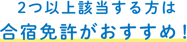 2つ以上該当する方は合宿免許がおすすめ！